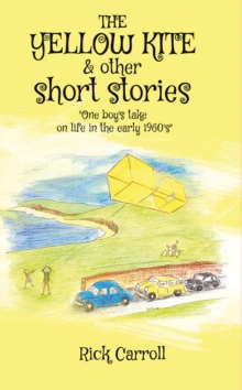 THE YELLOW KITE & Other Short Stories : One Boy's Take on Life in the Early 1960s