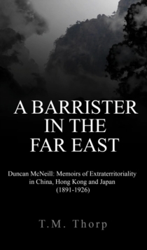 A Barrister in the Far East - Duncan McNeill : Memoirs of Extraterritoriality in China, Hong Kong and Japan (1891-1926)