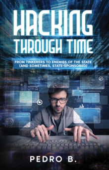 HACKING THROUGH TIME : From Tinkerers to Enemies of the State (and sometimes, State-Sponsored)