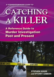 A Straightforward Guide To Catching A Killer : A Reference Guide to Murder Investigation Past and Present