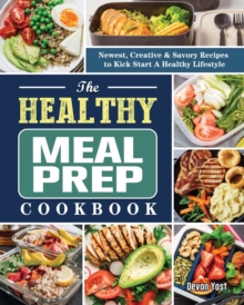 The Healthy Meal Prep Cookbook : Newest, Creative & Savory Recipes to Kick Start A Healthy Lifestyle