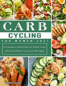 Carb Cycling for Women 2021 : A Painless Diet Plan to Heal Your Body & Help You Lose Weight