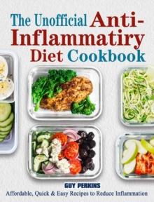 The Unofficial Anti-Inflammatory Diet Cookbook : Affordable, Quick & Easy Recipes to Reduce Inflammation