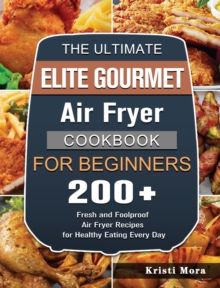 The Ultimate Elite Gourmet Air Fryer Cookbook For Beginners : 200+ Fresh and Foolproof Air Fryer Recipes for Healthy Eating Every Day