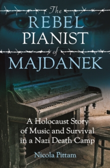 The Rebel Pianist of Majdanek : A Holocaust Story of Music and Survival in a Nazi Death Camp