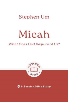 Micah: What Does God Require Of Us? : 6-Session Bible Study Stephen Um