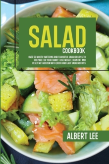 Salad Cookbook : Find Out How to Prepare Tasty and Delicious Salads in Less than 15 Minutes Stay Fit and Healthy With Simple and Easy Salads Recipes