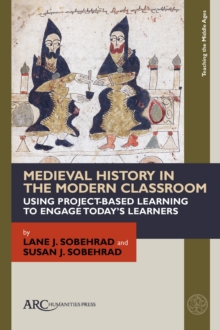 Medieval History in the Modern Classroom : Using Project-Based Learning to Engage Today's Learners