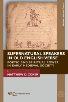 Supernatural Speakers in Old English Verse : Poetic and Spiritual Power in Early Medieval Society