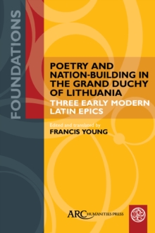 Poetry and Nation-Building in the Grand Duchy of Lithuania : Three Early Modern Latin Epics