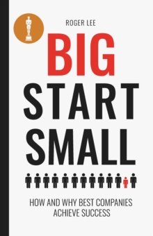 Big start small : how and why best companies achieve success