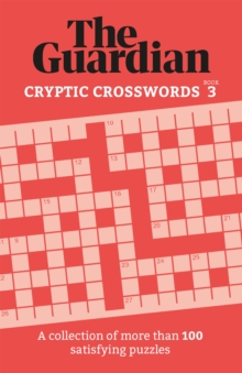 The Guardian Cryptic Crosswords 3 : A collection of more than 100 satisfying puzzles