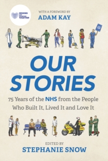 Our Stories : 75 Years of the NHS from the People Who Built It, Lived It and Love It