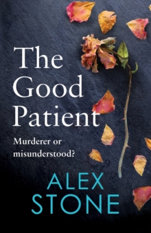 The Good Patient : The unputdownable psychological thriller from bestseller Alex Stone