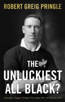 The Unluckiest All Black? : Alexander 'Nugget' Pringle, 9 November 1899 - 21 February 1973