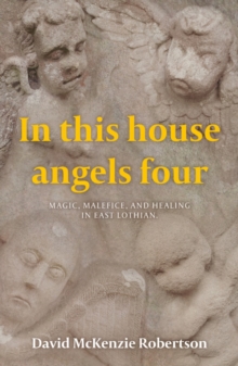 In This House Angels Four : Magic, Malefice, and Healing in East Lothian.