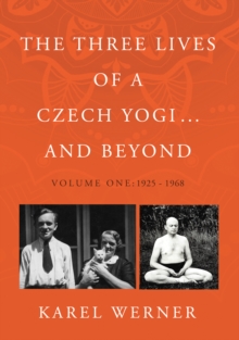 The Three Lives of a Czech Yogi ... and Beyond : Volume One: 1925 - 1968