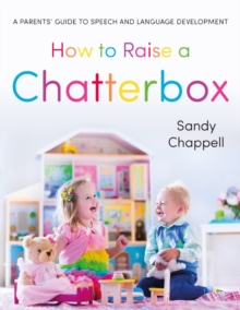 How to Raise a Chatterbox : A Parents' Guide to Speech and Language Development