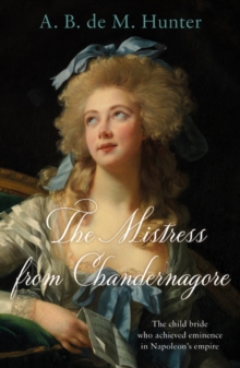 The Mistress from Chandernagore : The child bride who achieved eminence in Napoleon's empire