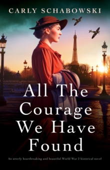 All the Courage We Have Found : An utterly heartbreaking and beautiful World War 2 historical novel