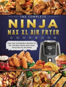 The Complete Ninja Max XL Air Fryer Cookbook : Easy and Affordable Recipes to Fry the Best Meals with Your Ninja Max XL Air Fryer