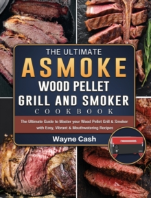 The Ultimate ASMOKE Wood Pellet Grill & Smoker cookbook : The Ultimate Guide to Master your Wood Pellet Grill & Smoker with Easy, Vibrant & Mouthwatering Recipes