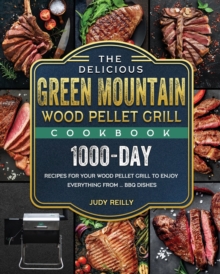 The Delicious Green Mountain Wood Pellet Grill Cookbook : 1000-Day Recipes for Your Wood Pellet Grill to Enjoy Everything from ... BBQ Dishes