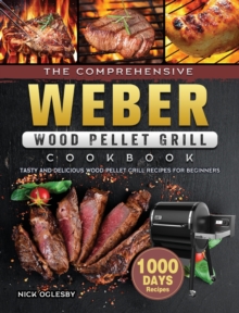 The Comprehensive Weber Wood Pellet Grill Cookbook : 1000-Day Tasty And Delicious Wood Pellet Grill Recipes For Beginners