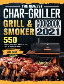 The Newest Char-Griller Grill & Smoker Cookbook 2021 : 550 Easy & Flavorful Recipes for Fast & Healthy Meals