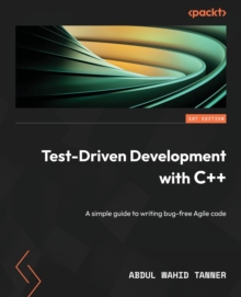 Test-Driven Development with C++ : A simple guide to writing bug-free Agile code