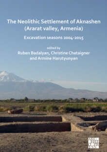 The Neolithic Settlement of Aknashen (Ararat valley, Armenia) : Excavation seasons 2004-2015