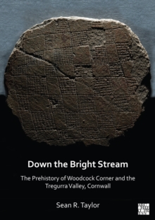 Down the Bright Stream: The Prehistory of Woodcock Corner and the Tregurra Valley, Cornwall