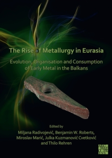 The Rise of Metallurgy in Eurasia : Evolution, Organisation and Consumption of Early Metal in the Balkans