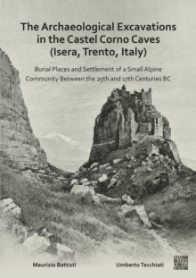 The Archaeological Excavations in the Castel Corno Caves (Isera, Trento, Italy) : Burial Places and Settlement of a Small Alpine Community between the 25th and 17th Centuries BC