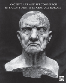 Ancient Art and its Commerce in Early Twentieth-Century Europe : A Collection of Essays Written by the Participants of the John Marshall Archive Project
