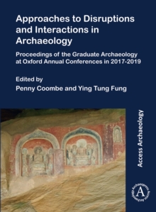 Approaches to Disruptions and Interactions in Archaeology : Proceedings of the Graduate Archaeology at Oxford Annual Conferences in 2017-2019