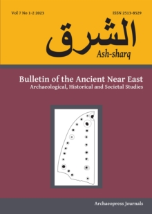 Ash-Sharq : Bulletin of the Ancient Near East No 7 1-2, 2023: Archaeological, Historical and Societal Studies