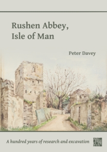 Rushen Abbey, Isle of Man : A Hundred Years of Research and Excavation