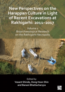 New Perspectives on the Harappan Culture in Light of Recent Excavations at Rakhigarhi : 2011-2017, Volume 1: Bioarchaeological Research on the Rakhigarhi Necropolis: Symposium Proceedings of the 6th I