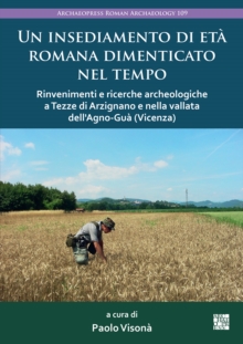 Un Insediamento Di Eta Romana Dimenticato Nel Tempo : Rinvenimenti E Ricerche Archeologiche a Tezze Di Arzignano E Nella Vallata Dell'agno-Gua (Vicenza)