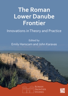 The Roman Lower Danube Frontier : Innovations in Theory and Practice