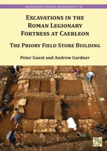 Excavations in the Roman Legionary Fortress at Caerleon : The Priory Field Store, 2007-2010