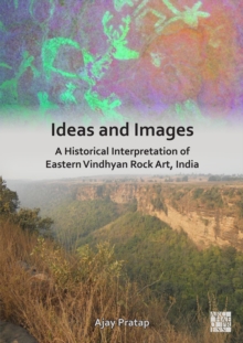 Ideas and Images : A Historical Interpretation of Eastern Vindhyan Rock Art, India