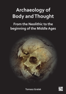 Archaeology of Body and Thought : From the Neolithic to the Beginning of the Middle Ages