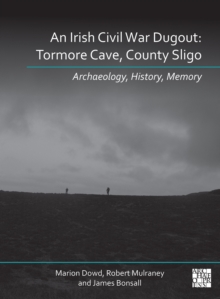 An Irish Civil War Dugout: Tormore Cave, County Sligo : Archaeology, History, Memory