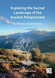 Exploring the Sacred Landscape of the Ancient Peloponnese : Cults and Sacred Places