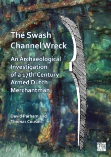 The Swash Channel Wreck : An Archaeological Investigation of a 17th-Century Armed Dutch Merchantman