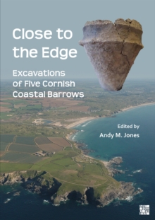 Close To The Edge: Excavations Of Five Cornish Coastal Barrows