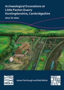 Archaeological Excavations at Little Paxton Quarry Huntingdonshire, Cambridgeshire : 2017 to 2021