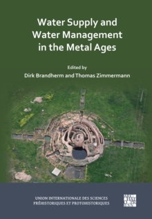 Water Supply and Water Management in the Metal Ages : Proceedings from the Uispp Metal Ages Colloquium, 13-16 October 2022, Ankara Turkiye